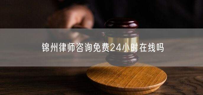錦州律師咨詢免費24小時在線嗎