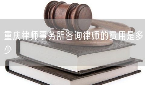 重慶律師事務所咨詢律師的費用是多少