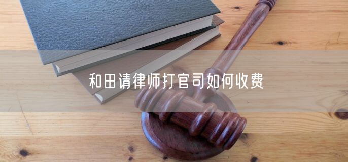 和田請律師打官司如何收費(fèi)