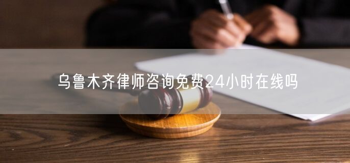 烏魯木齊律師咨詢免費24小時在線嗎