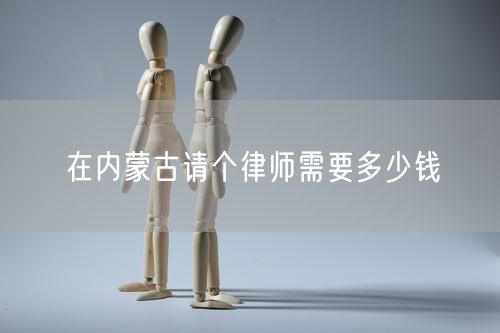 在內(nèi)蒙古請個律師需要多少錢