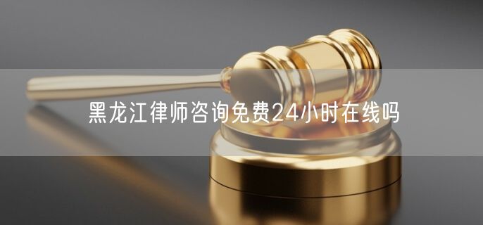 黑龍江律師咨詢免費(fèi)24小時(shí)在線嗎