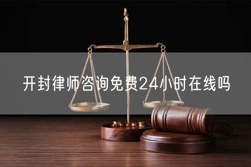 開封律師咨詢免費(fèi)24小時(shí)在線嗎