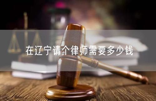 在遼寧請個律師需要多少錢