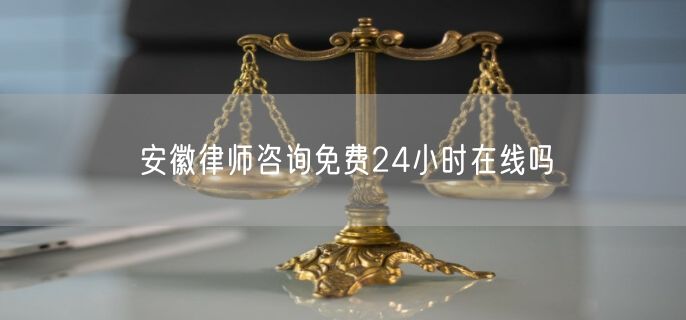 安徽律師咨詢免費(fèi)24小時在線嗎