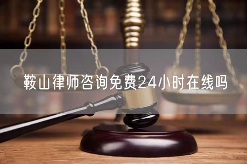 鞍山律師咨詢免費24小時在線嗎