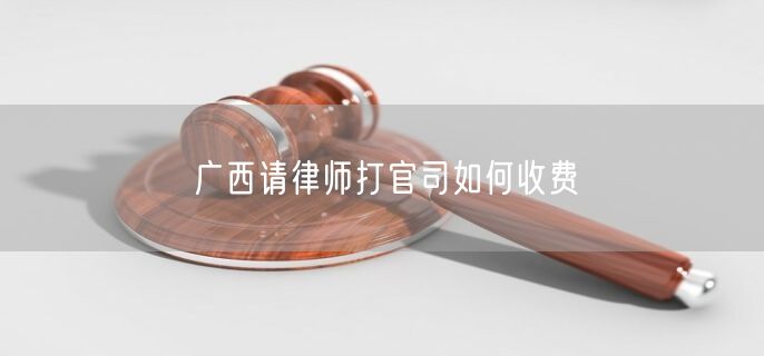 廣西請律師打官司如何收費