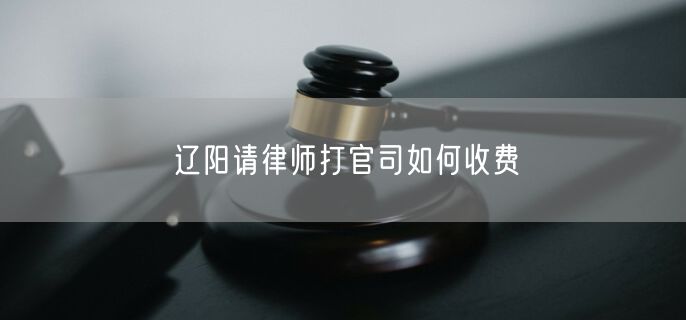 遼陽請律師打官司如何收費