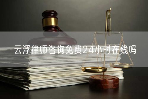 云浮律師咨詢(xún)免費(fèi)24小時(shí)在線嗎