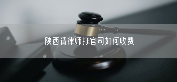 陜西請(qǐng)律師打官司如何收費(fèi)