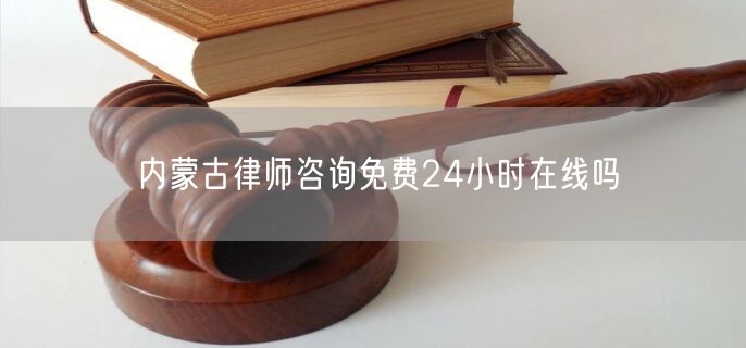 內(nèi)蒙古律師咨詢免費(fèi)24小時(shí)在線嗎