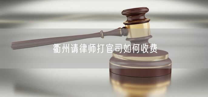 衢州請(qǐng)律師打官司如何收費(fèi)