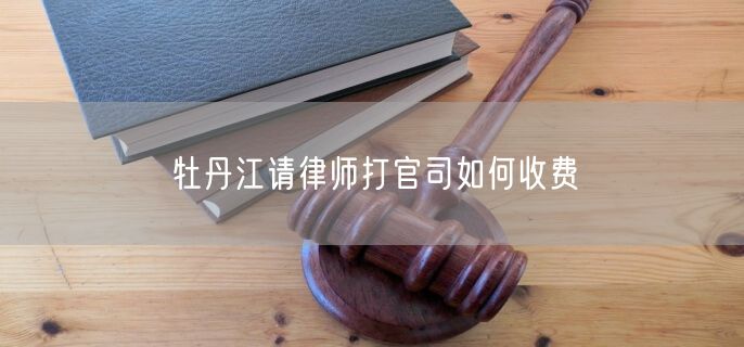 牡丹江請律師打官司如何收費
