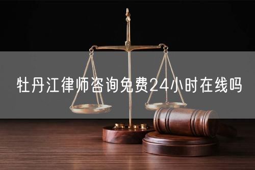 牡丹江律師咨詢免費24小時在線嗎