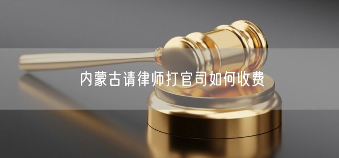 內(nèi)蒙古請律師打官司如何收費