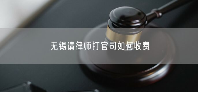 無錫請律師打官司如何收費