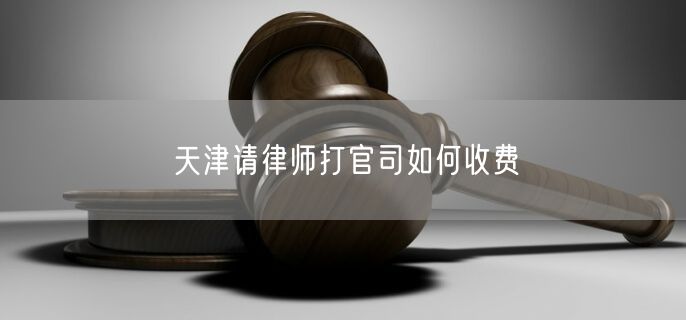 天津請律師打官司如何收費