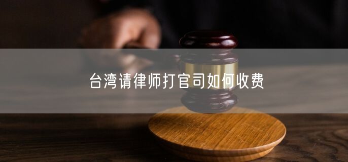 臺灣請律師打官司如何收費(fèi)