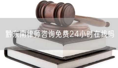 黔東南律師咨詢免費(fèi)24小時(shí)在線嗎
