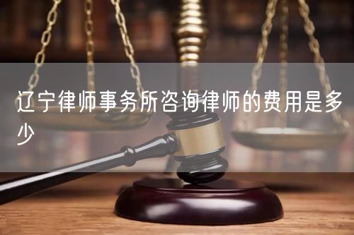 遼寧律師事務所咨詢律師的費用是多少