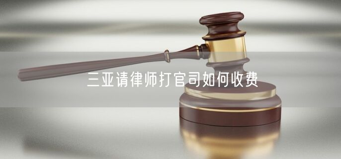 三亞請(qǐng)律師打官司如何收費(fèi)
