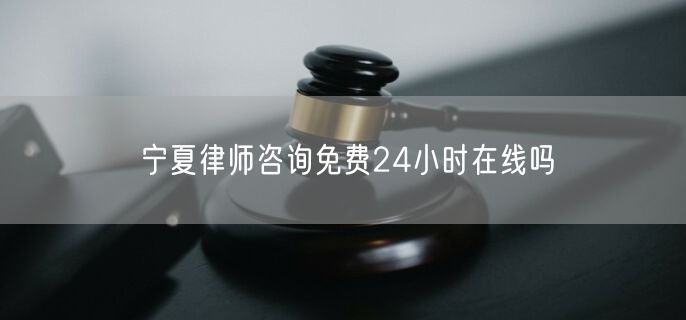 寧夏律師咨詢免費(fèi)24小時(shí)在線嗎