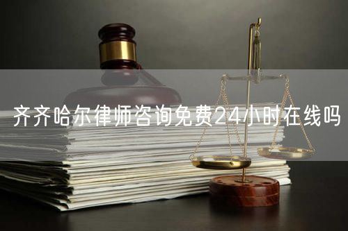 齊齊哈爾律師咨詢免費(fèi)24小時(shí)在線嗎