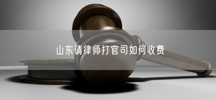 山東請律師打官司如何收費(fèi)