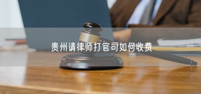 貴州請律師打官司如何收費