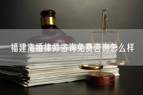 福建離婚律師咨詢免費(fèi)咨詢怎么樣