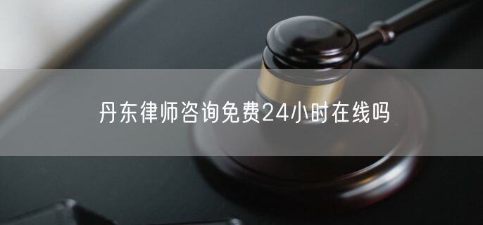 丹東律師咨詢免費(fèi)24小時在線嗎