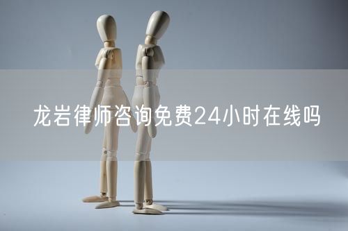 龍巖律師咨詢免費(fèi)24小時在線嗎