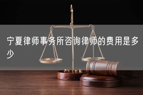 寧夏律師事務(wù)所咨詢(xún)律師的費(fèi)用是多少