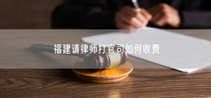 福建請(qǐng)律師打官司如何收費(fèi)