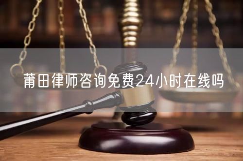 莆田律師咨詢免費(fèi)24小時在線嗎