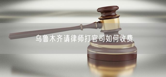 烏魯木齊請律師打官司如何收費