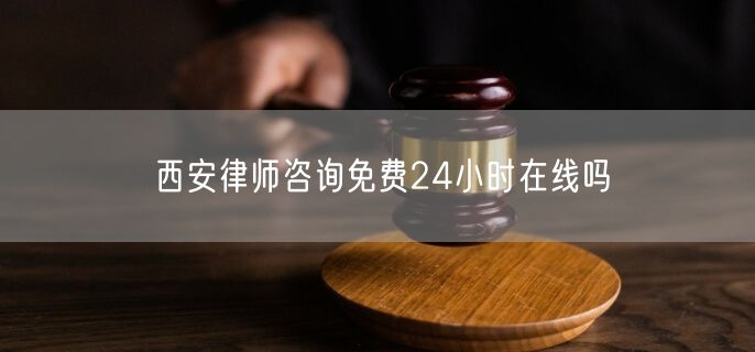 西安律師咨詢免費(fèi)24小時(shí)在線嗎