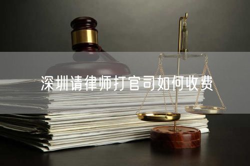 深圳請(qǐng)律師打官司如何收費(fèi)