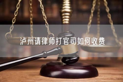 瀘州請(qǐng)律師打官司如何收費(fèi)