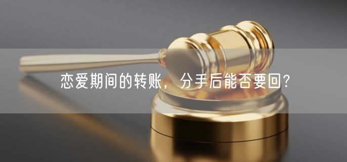 戀愛(ài)期間的轉(zhuǎn)賬，分手后能否要回？