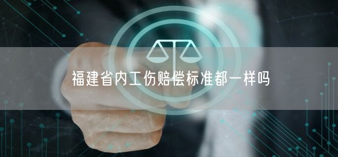福建省內(nèi)工傷賠償標(biāo)準(zhǔn)都一樣嗎