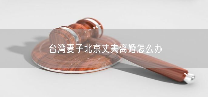臺灣妻子北京丈夫離婚怎么辦