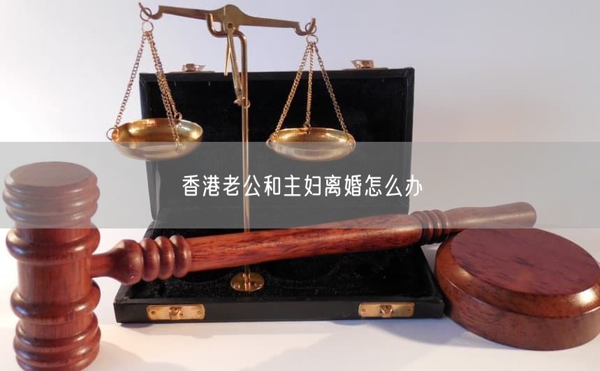 香港老公和主婦離婚怎么辦