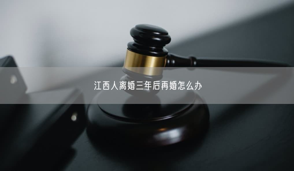江西人離婚三年后再婚怎么辦